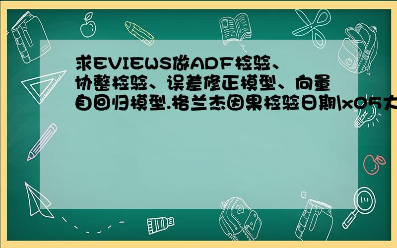 求EVIEWS做ADF检验、协整检验、误差修正模型、向量自回归模型.格兰杰因果检验日期\x05大庆原油价格NY(元/吨)\x05大庆原油价格(美元/桶)\x05LNNY\x0593#汽油价格（元/吨）\x05LNNQ\x050#柴油价格（元/