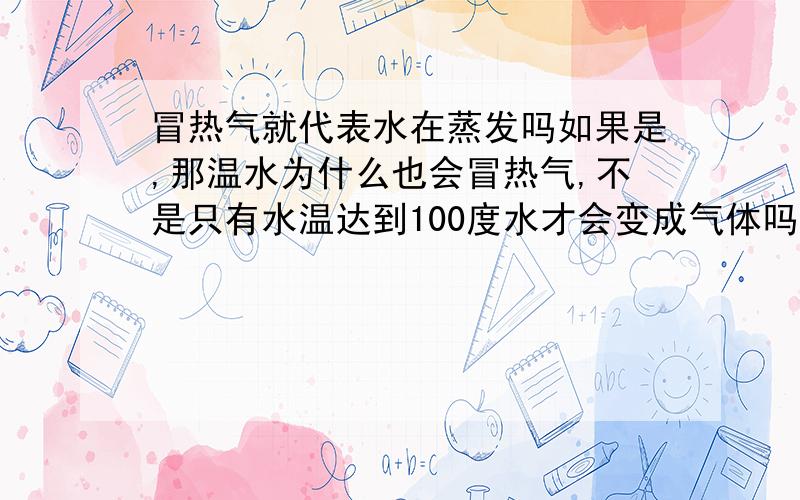 冒热气就代表水在蒸发吗如果是,那温水为什么也会冒热气,不是只有水温达到100度水才会变成气体吗.