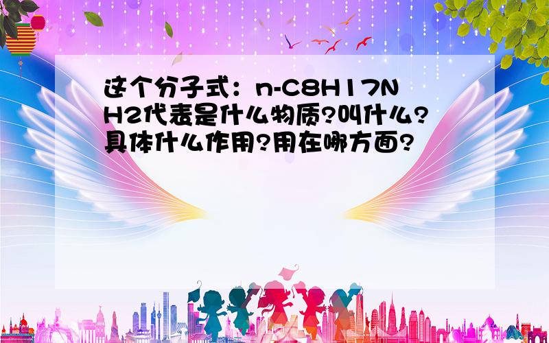 这个分子式：n-C8H17NH2代表是什么物质?叫什么?具体什么作用?用在哪方面?