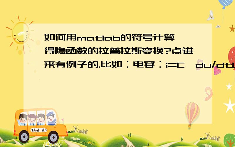 如何用matlab的符号计算得隐函数的拉普拉斯变换?点进来有例子的.比如：电容：i=C*du/dtU是一个t的函数,我想用laplace(C*diff(U,t))..显然是不对的.因为他肯定把U当常数处理的.才能让matlab得出：I(s)