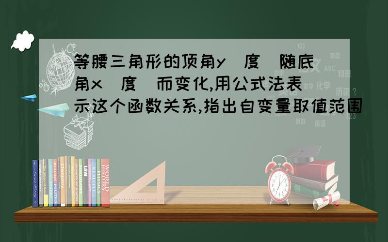 等腰三角形的顶角y（度）随底角x(度）而变化,用公式法表示这个函数关系,指出自变量取值范围