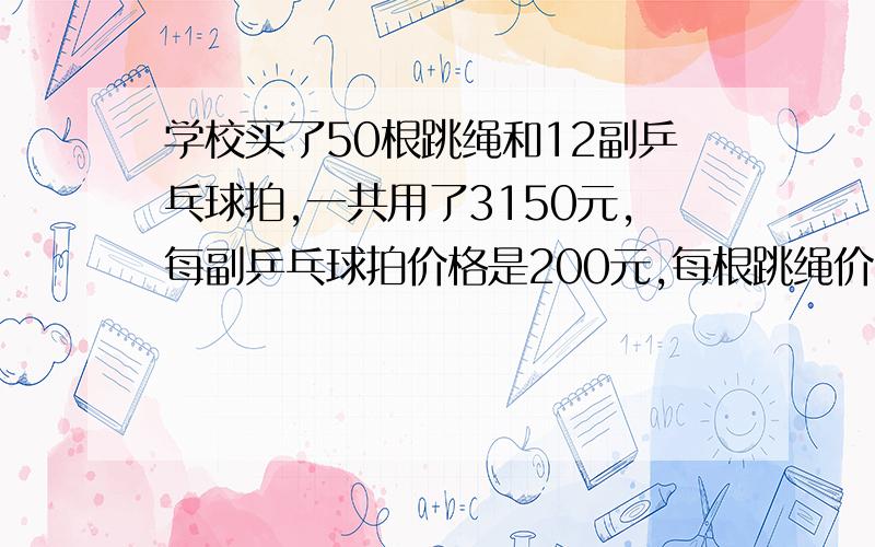 学校买了50根跳绳和12副乒乓球拍,一共用了3150元,每副乒乓球拍价格是200元,每根跳绳价格多少元?