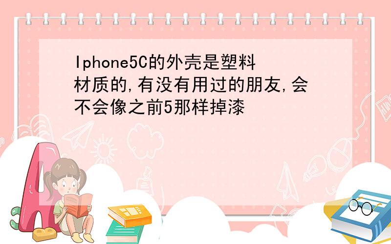 Iphone5C的外壳是塑料材质的,有没有用过的朋友,会不会像之前5那样掉漆