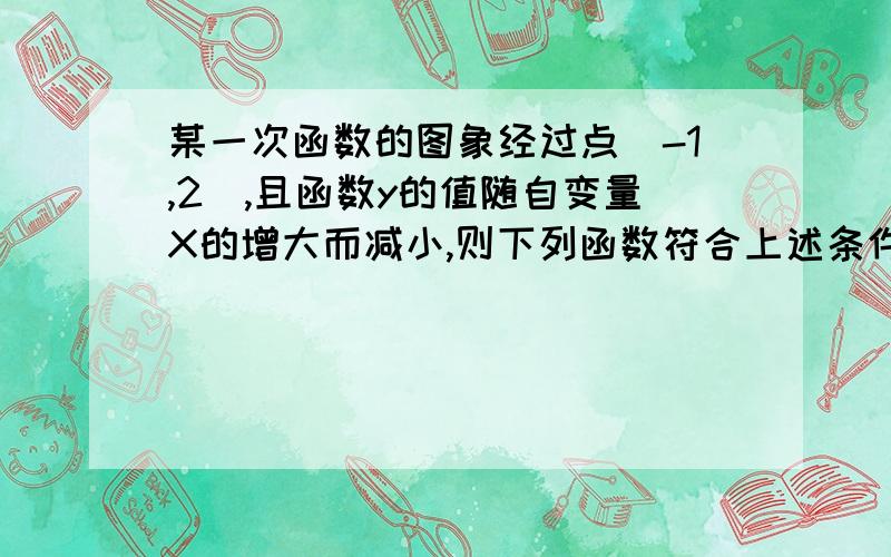 某一次函数的图象经过点（-1,2）,且函数y的值随自变量X的增大而减小,则下列函数符合上述条件的是 A(2,3)B(3,1） C(0,-7) D(-1,9)