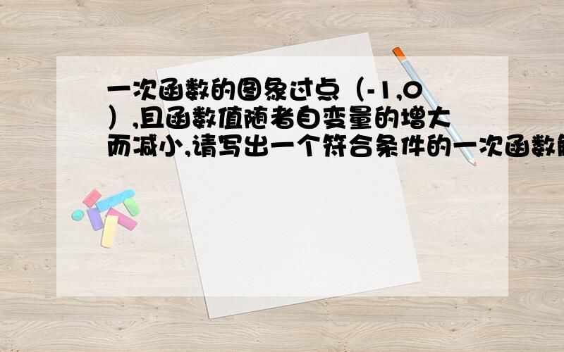 一次函数的图象过点（-1,0）,且函数值随者自变量的增大而减小,请写出一个符合条件的一次函数解析式