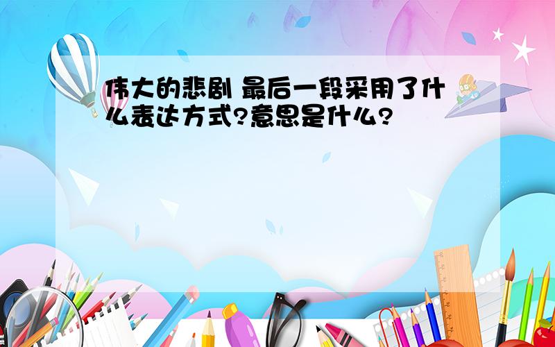 伟大的悲剧 最后一段采用了什么表达方式?意思是什么?