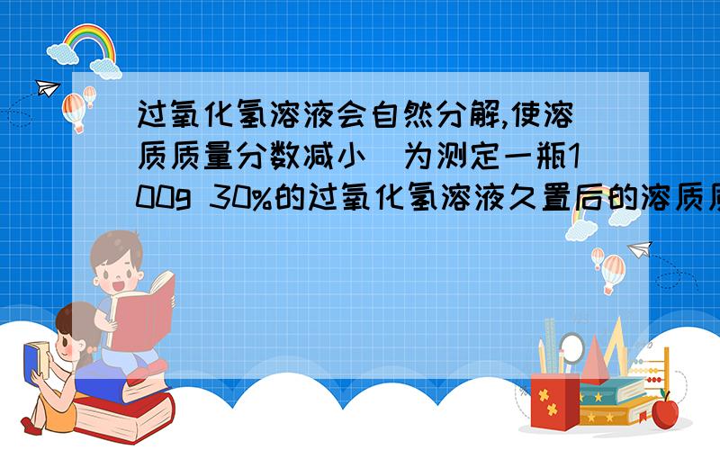 过氧化氢溶液会自然分解,使溶质质量分数减小．为测定一瓶100g 30%的过氧化氢溶液久置后的溶质质量分数．取该溶液27.2g,加入适量二氧化锰,生成气体的质量与反应时间的关系如图所示．试计