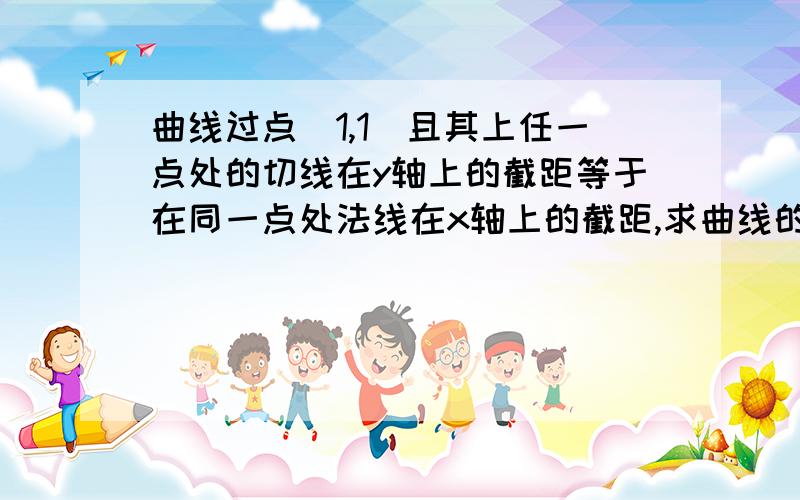 曲线过点（1,1）且其上任一点处的切线在y轴上的截距等于在同一点处法线在x轴上的截距,求曲线的方程.