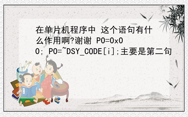 在单片机程序中 这个语句有什么作用啊?谢谢 P0=0x00; P0=~DSY_CODE[i];主要是第二句