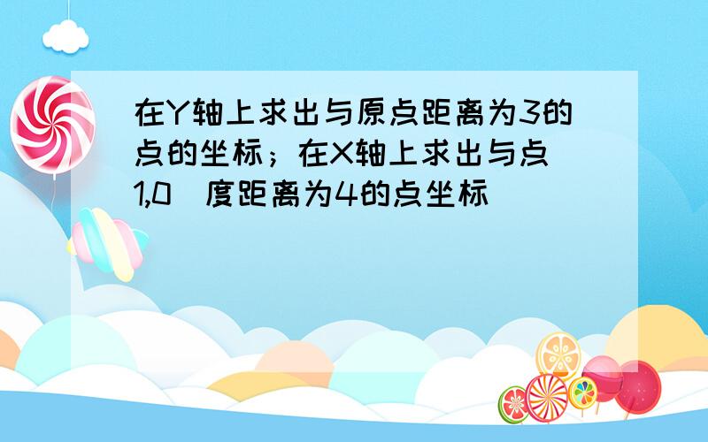 在Y轴上求出与原点距离为3的点的坐标；在X轴上求出与点（1,0）度距离为4的点坐标