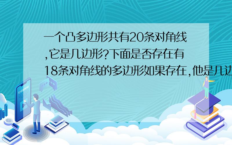 一个凸多边形共有20条对角线,它是几边形?下面是否存在有18条对角线的多边形如果存在,他是几边形?如果不存在,说出得出结论的道理.