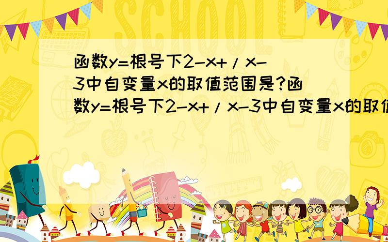 函数y=根号下2-x+/x-3中自变量x的取值范围是?函数y=根号下2-x+/x-3中自变量x的取值范围是?只求理解