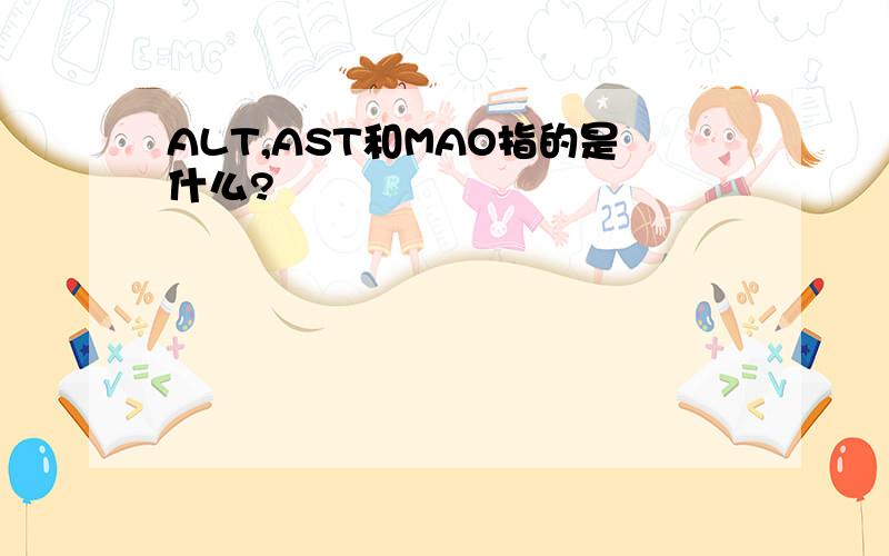 ALT,AST和MAO指的是什么?