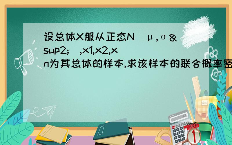 设总体X服从正态N(μ,σ²),x1,x2,xn为其总体的样本,求该样本的联合概率密度