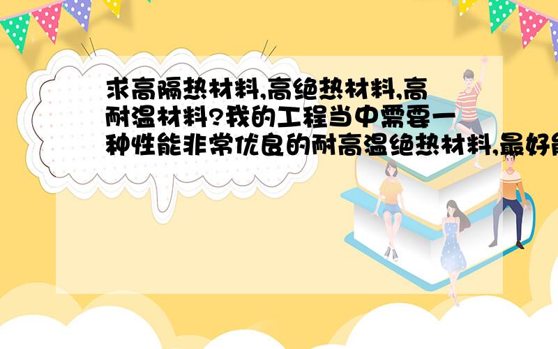 求高隔热材料,高绝热材料,高耐温材料?我的工程当中需要一种性能非常优良的耐高温绝热材料,最好能耐1000摄氏度,导热系数不超过0.03的,可以机械加工,可在上面做螺纹（加螺纹牙套也可以）,