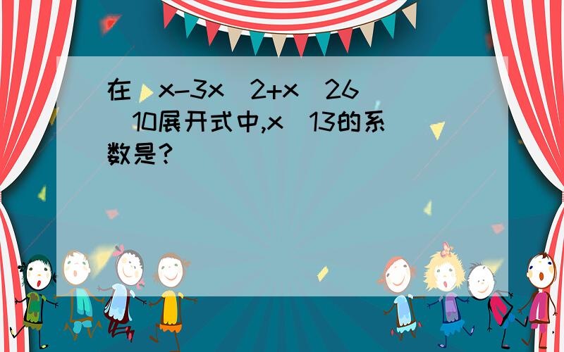 在(x-3x^2+x^26)^10展开式中,x^13的系数是?