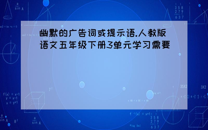 幽默的广告词或提示语.人教版语文五年级下册3单元学习需要