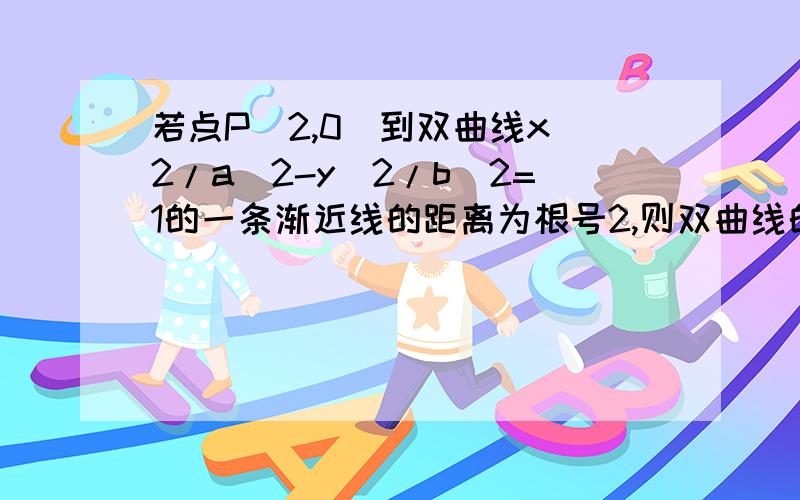 若点P(2,0)到双曲线x^2/a^2-y^2/b^2=1的一条渐近线的距离为根号2,则双曲线的离心率?