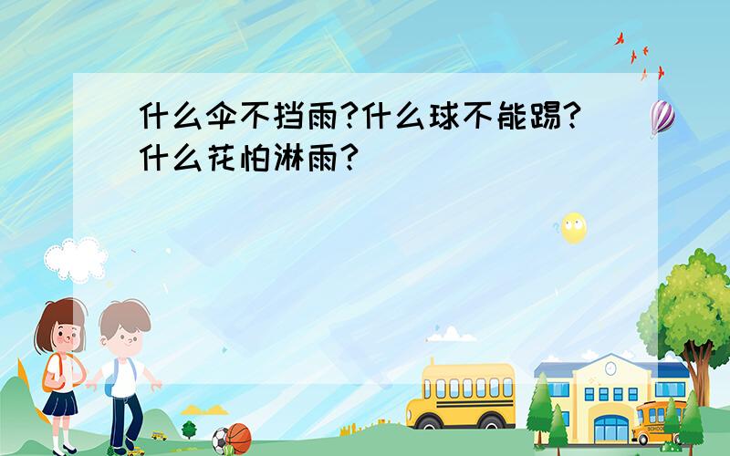 什么伞不挡雨?什么球不能踢?什么花怕淋雨?