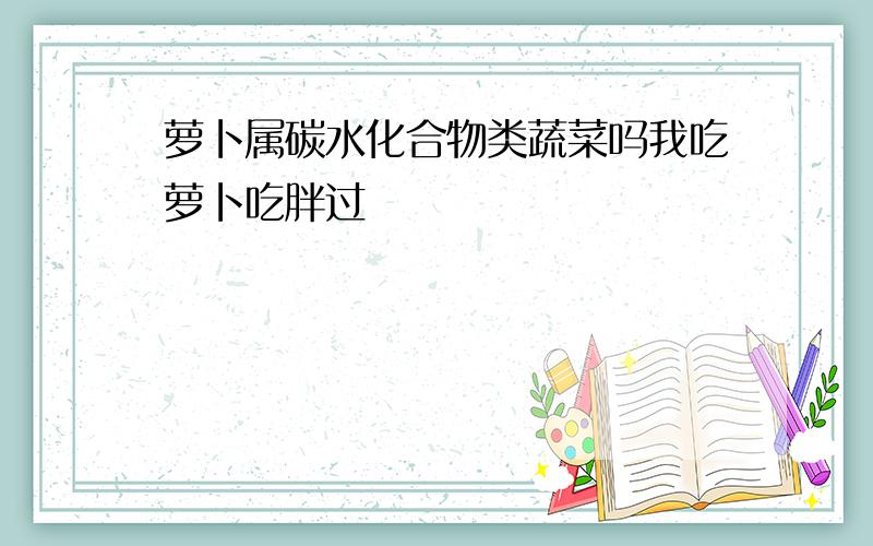 萝卜属碳水化合物类蔬菜吗我吃萝卜吃胖过