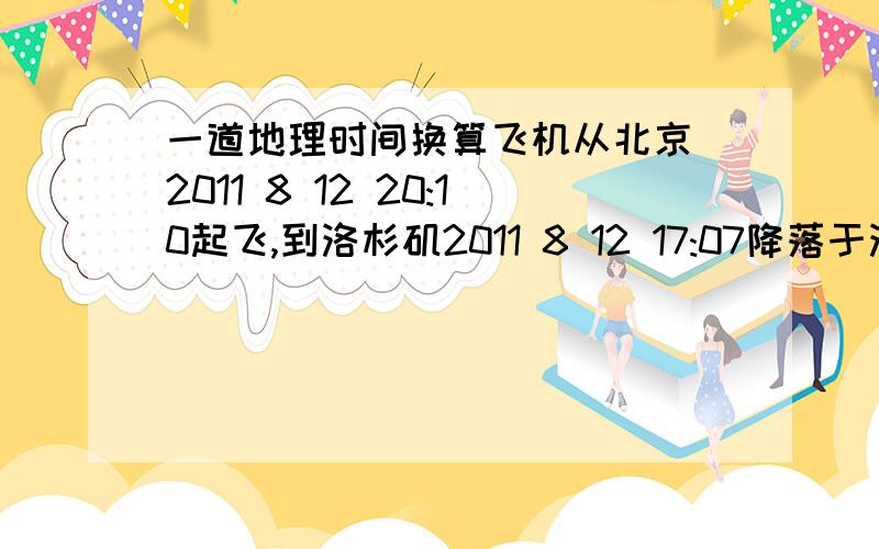 一道地理时间换算飞机从北京 2011 8 12 20:10起飞,到洛杉矶2011 8 12 17:07降落于洛杉矶（北京时间比洛杉矶早16小时）,问飞机飞行时间多少?