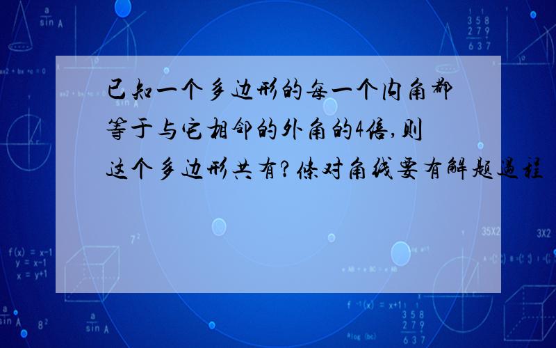 已知一个多边形的每一个内角都等于与它相邻的外角的4倍,则这个多边形共有?条对角线要有解题过程