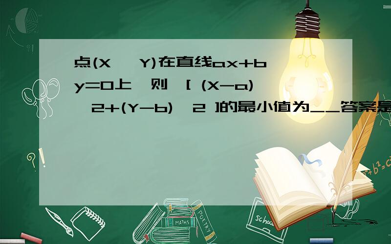 点(X ,Y)在直线ax+by=0上,则√[ (X-a)^2+(Y-b)^2 ]的最小值为__答案是√(a^2 +b^2) ,