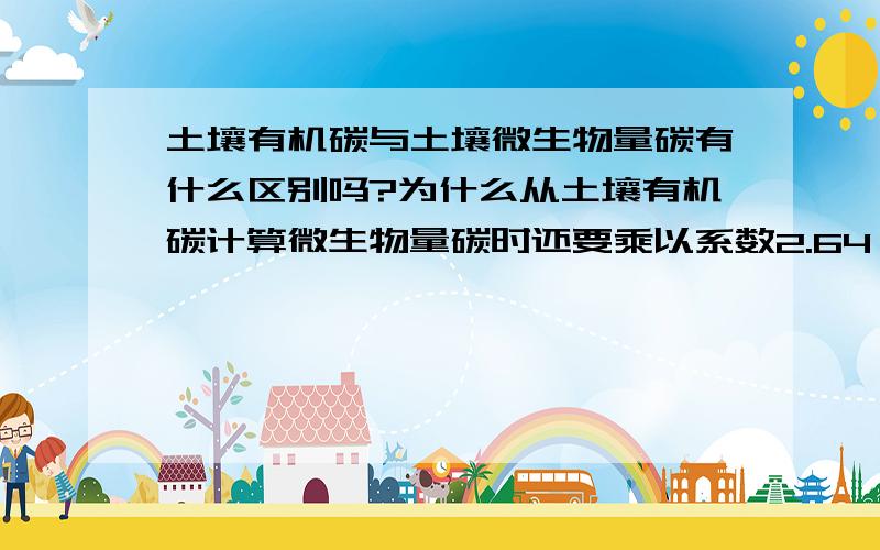 土壤有机碳与土壤微生物量碳有什么区别吗?为什么从土壤有机碳计算微生物量碳时还要乘以系数2.64