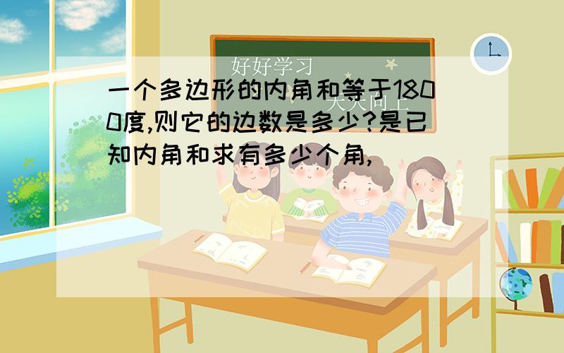 一个多边形的内角和等于1800度,则它的边数是多少?是已知内角和求有多少个角,