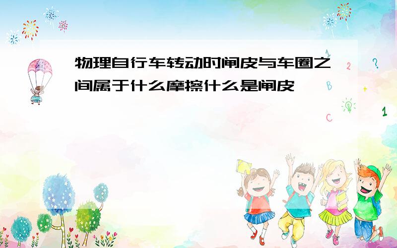 物理自行车转动时闸皮与车圈之间属于什么摩擦什么是闸皮