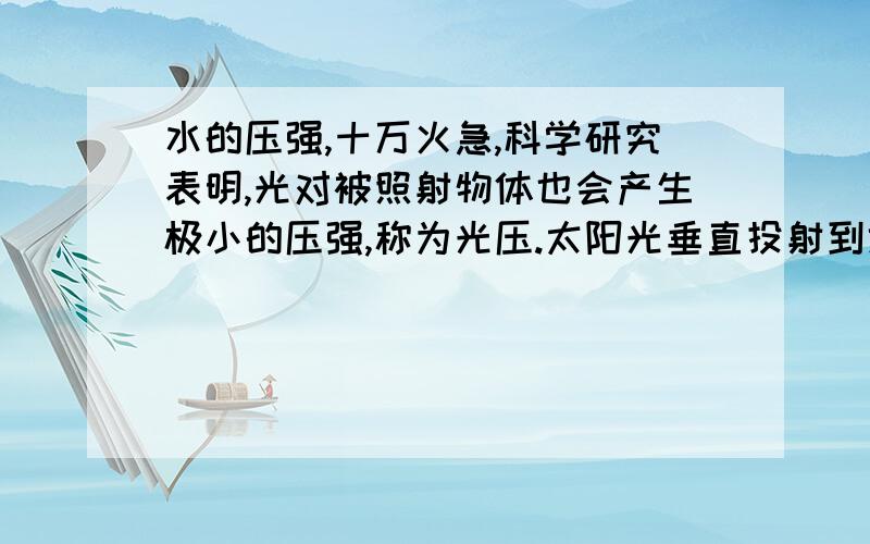 水的压强,十万火急,科学研究表明,光对被照射物体也会产生极小的压强,称为光压.太阳光垂直投射到地面上对地面的压强为4.6×10的负5次方帕,则我国960万平方千米领土如果受到太阳垂直照射