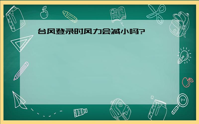 台风登录时风力会减小吗?