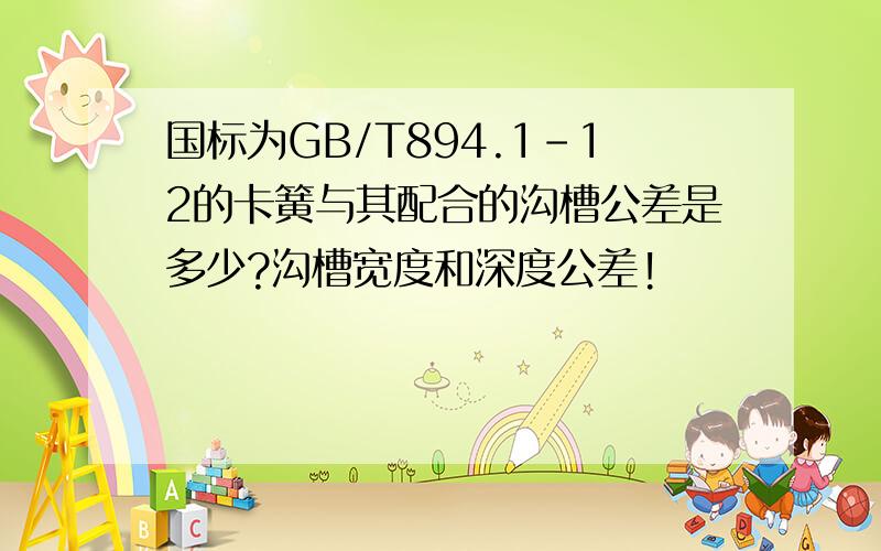 国标为GB/T894.1-12的卡簧与其配合的沟槽公差是多少?沟槽宽度和深度公差!