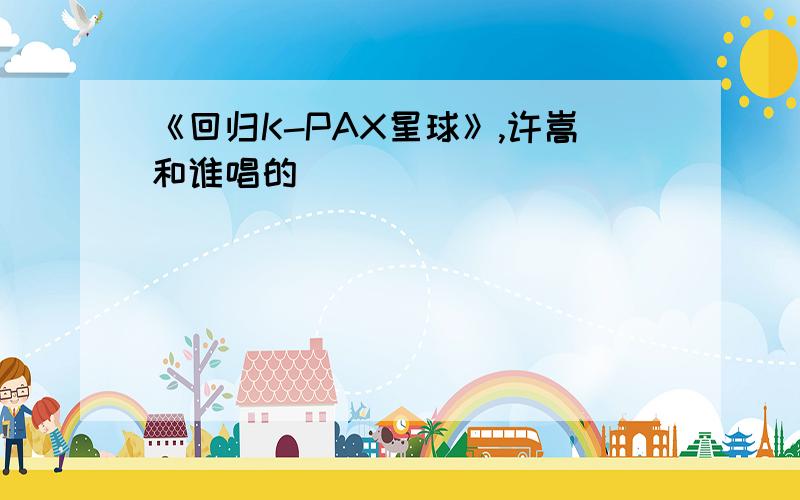 《回归K-PAX星球》,许嵩和谁唱的