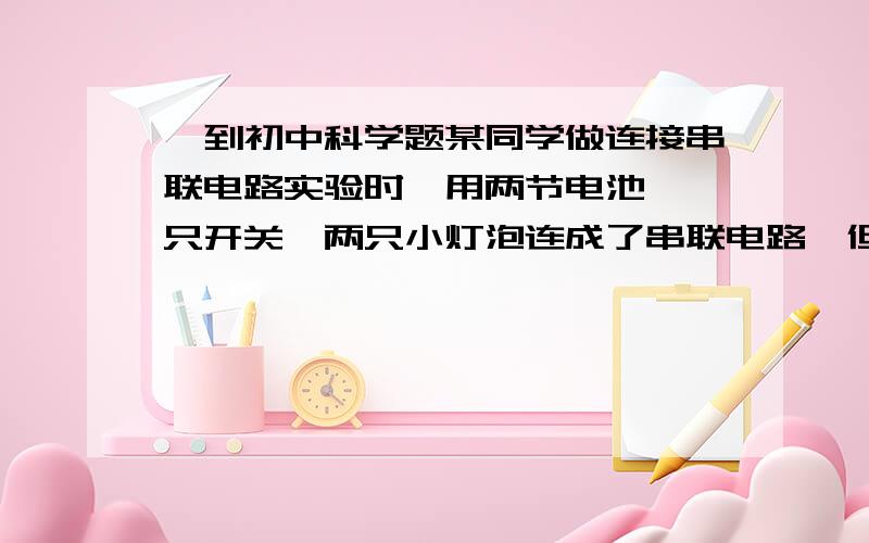 一到初中科学题某同学做连接串联电路实验时,用两节电池、一只开关、两只小灯泡连成了串联电路,但发现开关断开时,两只灯都亮了,闭合,L1灭,L2更亮 画电路图（或者描述）谢谢!