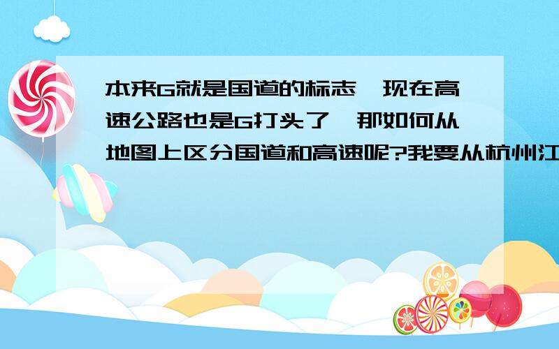 本来G就是国道的标志,现在高速公路也是G打头了,那如何从地图上区分国道和高速呢?我要从杭州江干区骑单车到福建泉州,有哪位老知道的朋友给一下路线啊,　给加分,谢谢