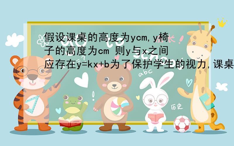 假设课桌的高度为ycm,y椅子的高度为cm 则y与x之间应存在y=kx+b为了保护学生的视力,课桌椅的高度都是按一定的关系配套设计的.研究表明:假设课桌的高度为ycm,y椅子的高度为cm 则y与x之间应存