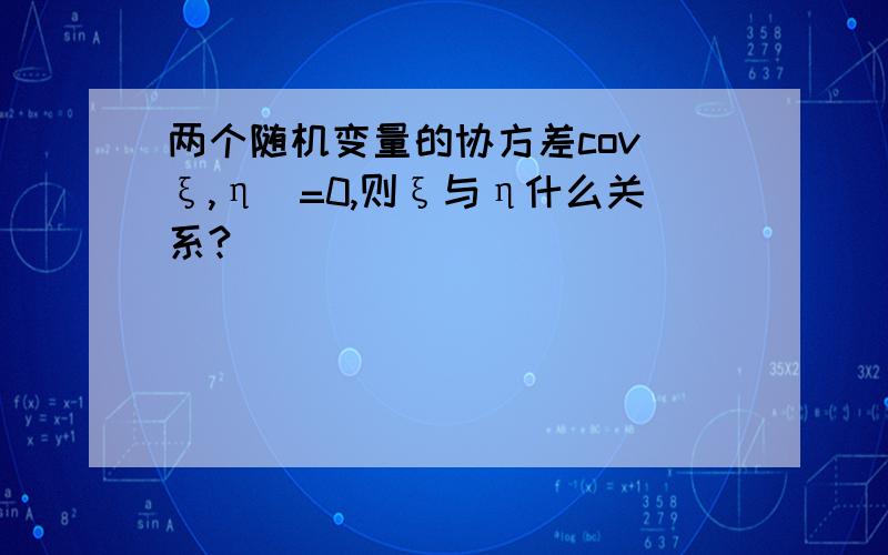 两个随机变量的协方差cov（ξ,η）=0,则ξ与η什么关系?