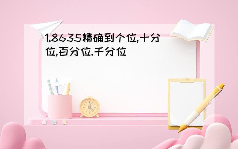 1.8635精确到个位,十分位,百分位,千分位