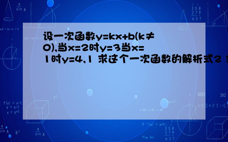 设一次函数y=kx+b(k≠0),当x=2时y=3当x=1时y=4,1 求这个一次函数的解析式2 求这条直线与两坐标围成的三角形的面积