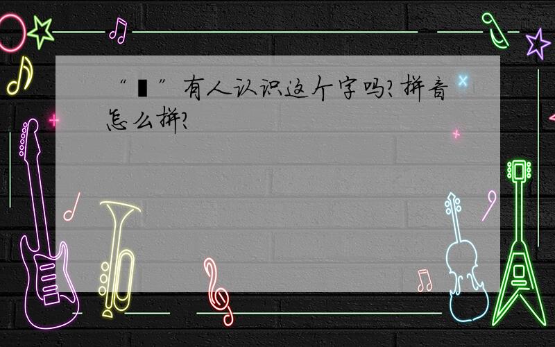 “茣”有人认识这个字吗?拼音怎么拼?