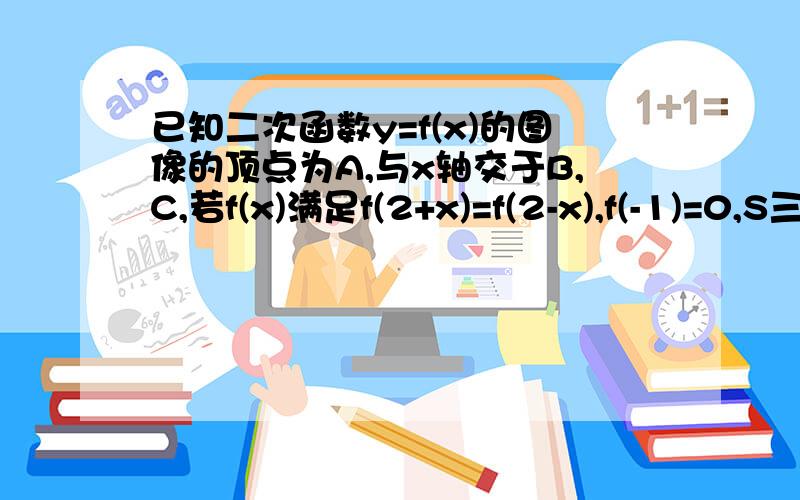 已知二次函数y=f(x)的图像的顶点为A,与x轴交于B,C,若f(x)满足f(2+x)=f(2-x),f(-1)=0,S三角形ABC=18已知二次函数y=f(x)的图像的顶点为A,与x轴交于B,C,若f(x)满足f(2+x)=f(2-x),f(-1)=0,S三角形ABC=18,求此二次函数