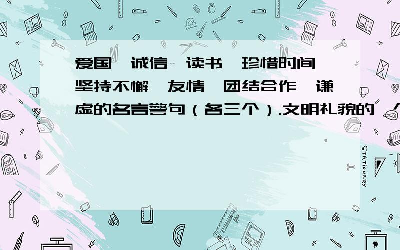 爱国、诚信、读书、珍惜时间、坚持不懈、友情、团结合作、谦虚的名言警句（各三个）.文明礼貌的一个,农业谚语一个