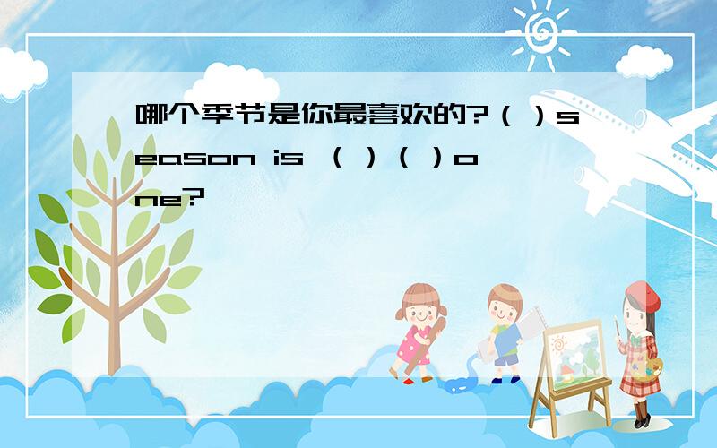 哪个季节是你最喜欢的?（）season is （）（）one?