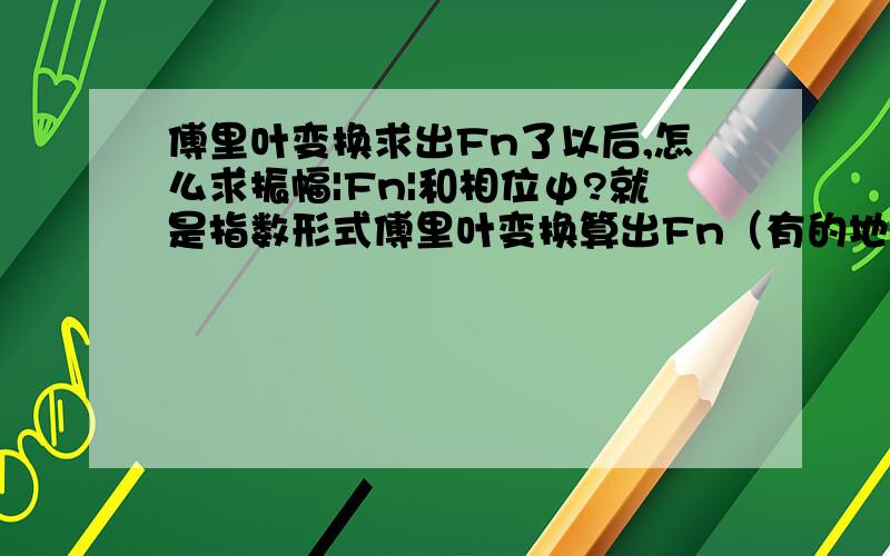 傅里叶变换求出Fn了以后,怎么求振幅|Fn|和相位ψ?就是指数形式傅里叶变换算出Fn（有的地方叫An或者别的）以后,这个Fn是干嘛用的,有什么意义?怎么才能算出振幅是多少、相位是多少?换句话