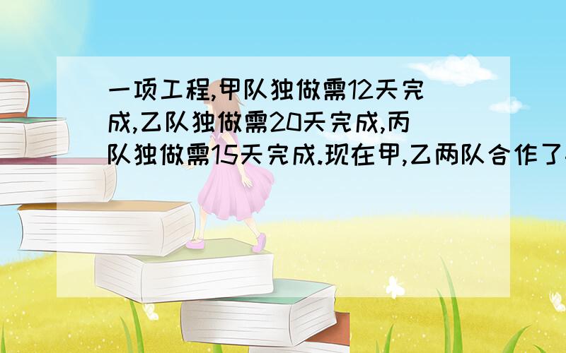 一项工程,甲队独做需12天完成,乙队独做需20天完成,丙队独做需15天完成.现在甲,乙两队合作了4天,剩余的工作再由乙,丙两队做完,求乙队一共做了几天.