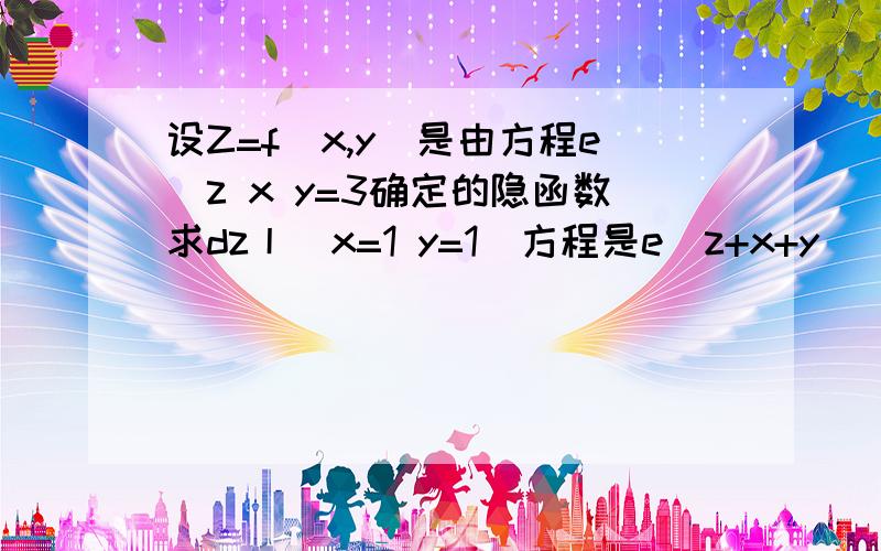 设Z=f（x,y）是由方程e^z x y=3确定的隐函数求dz丨(x=1 y=1)方程是e^z+x+y