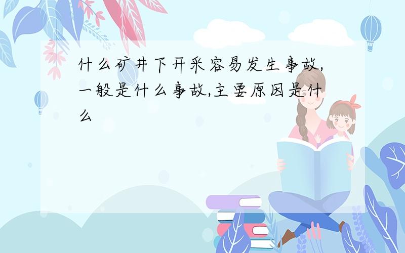 什么矿井下开采容易发生事故,一般是什么事故,主要原因是什么