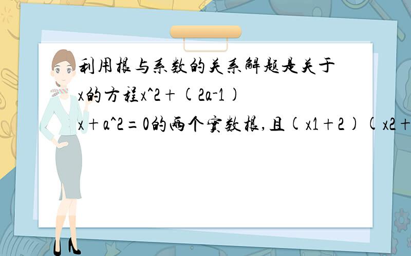 利用根与系数的关系解题是关于x的方程x^2+(2a-1)x+a^2=0的两个实数根,且(x1+2)(x2+2)=11,求a的值