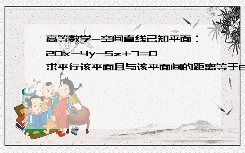 高等数学-空间直线已知平面：20x-4y-5z+7=0,求平行该平面且与该平面间的距离等于6的平面方程.求妙解